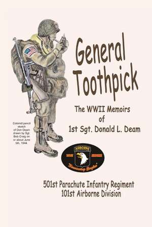 General Toothpick...WW II Memiors of 1st Sgt Donald L. Deam de Sgt Donald L. Deam