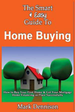 The Smart & Easy Guide to Home Buying de Mark Dennison