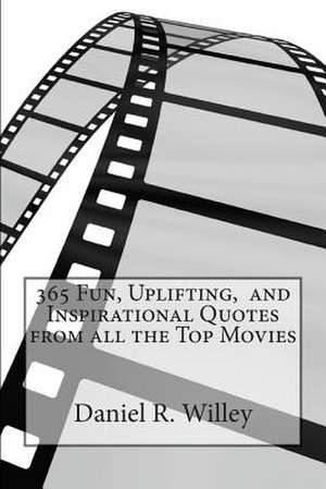 365 Fun, Uplifting, and Inspirational Quotes from All the Top Movies de Daniel R. Willey