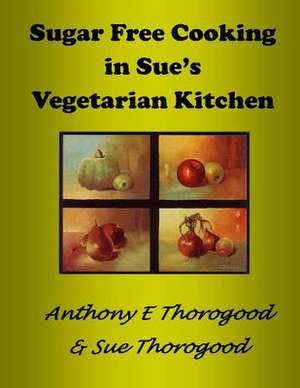 Sugar Free Cooking in Sue's Vegetarian Kitchen de MR Anthony E. Thorogood