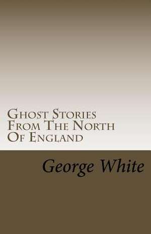 Ghost Stories from the North of England de George White