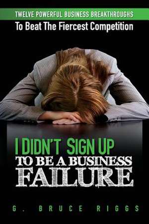 I Didn't Sign Up to Be a Business Failure de G. Bruce Riggs