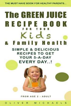 The Green Juice Recipe Book for Your Kids & Family Health. de Oliver Michaels