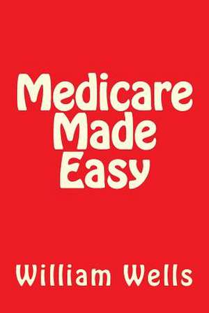 Medicare Made Easy de MR William a. Wells