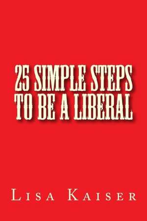 25 Simple Steps to Be a Liberal: Book VIII de Lisa M. Kaiser