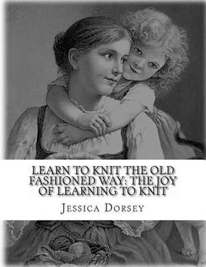 Learn to Knit the Old Fashioned Way de Jessica Dorsey