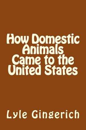 How Domestic Animals Came to the United States de Lyle Gingerich