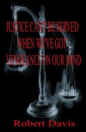 Justice Can't Be Served When We've Got Vengeance on Our Mind de Robert S. Davis