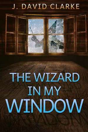 The Wizard in My Window de J. David Clarke