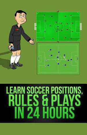 Learn Soccer Positions, Rules and Plays in 24 Hours de Mirsad Hasic