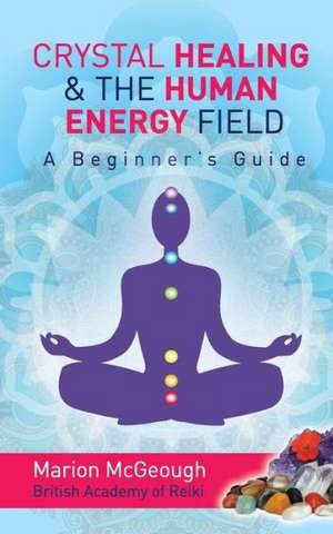 Crystal Healing & the Human Energy Field a Beginners Guide de Mrs Marion McGeough