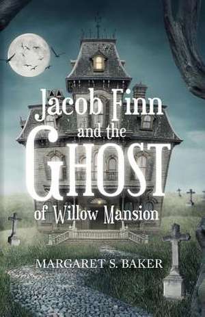 Jacob Finn and the Ghost of Willow Mansion de Margaret S. Baker