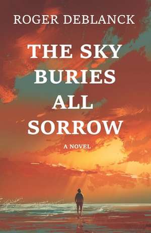 The Sky Buries All Sorrow de Roger Deblanck