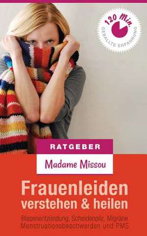 Frauenleiden Verstehen & Heilen - Blasenentzundung, Scheidenpilz, Migrane, Menstruationsbeschwerden Und PMS de Madame Missou