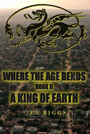 Where the Age Bends; A King of Earth de Jubal Biggs