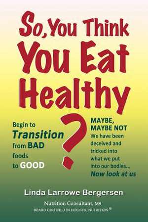 So, You Think You Eat Healthy? de Linda Larrowe Bergersen