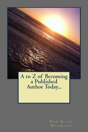 A to Z of Becoming a Published Author Today... de Don Allen Holbrook