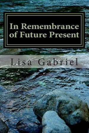 In Remembrance of Future Present de Miss Lisa Marie Gabriel