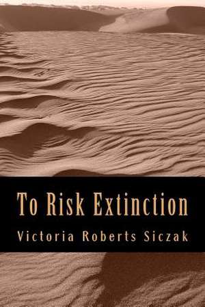 To Risk Extinction de Victoria Roberts Siczak