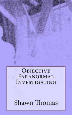 Objective Paranormal Investigating de Shawn Thomas