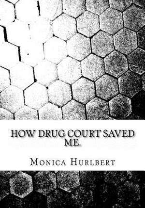 How Drug Court Saved Me de Monica Hurlbert