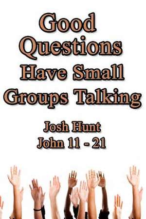 Good Questions Have Small Groups Talking -- John 11 - 21 de Josh Hunt