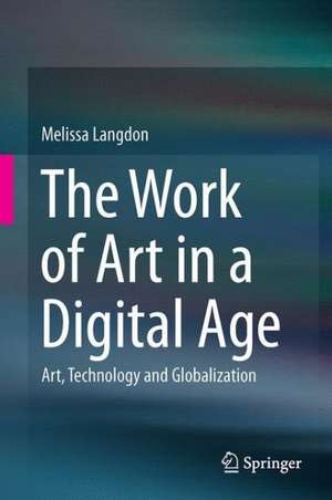 The Work of Art in a Digital Age: Art, Technology and Globalisation de Melissa Langdon