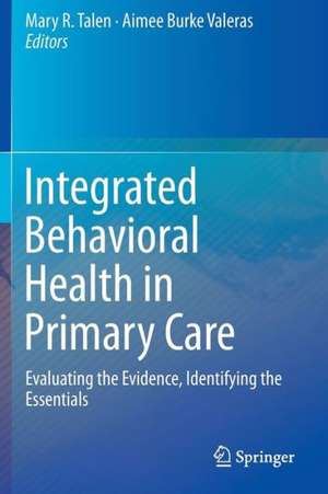 Integrated Behavioral Health in Primary Care: Evaluating the Evidence, Identifying the Essentials de Mary R. Talen