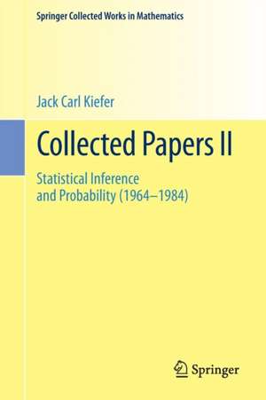 Collected Papers II: Statistical Inference and Probability (1964 - 1984) de Jack Carl Kiefer