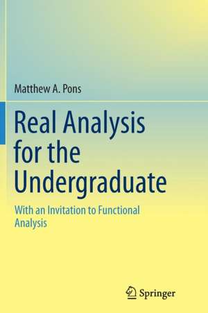 Real Analysis for the Undergraduate: With an Invitation to Functional Analysis de Matthew A. Pons