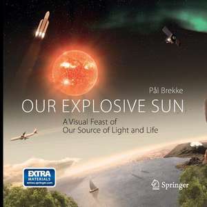 Our Explosive Sun: A Visual Feast of Our Source of Light and Life de Pal Brekke