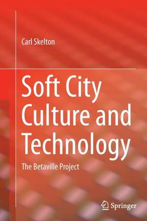 Soft City Culture and Technology: The Betaville Project de Carl Skelton