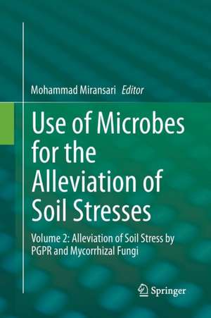 Use of Microbes for the Alleviation of Soil Stresses: Volume 2: Alleviation of Soil Stress by PGPR and Mycorrhizal Fungi de Mohammad Miransari