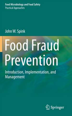 Food Fraud Prevention: Introduction, Implementation, and Management de John W. Spink