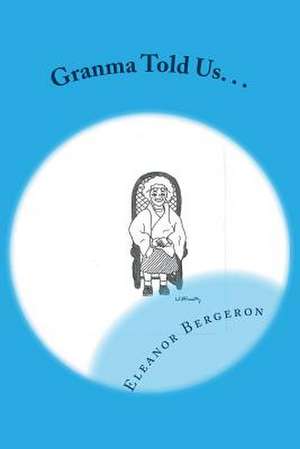 Granma Told Us. . . de Eleanor W. Bergeron