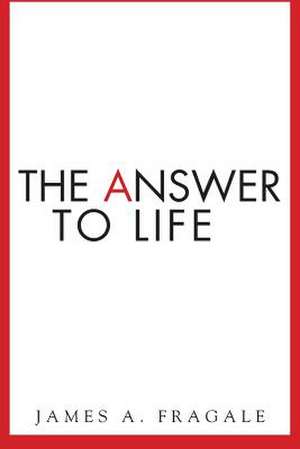 The Answer to Life de James a. Fragale