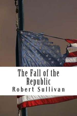 The Fall of the Republic de Robert Sullivan