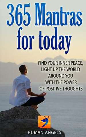 365 Mantras for Today: Find Your Inner Peace, Light Up the World Around You with the Power of Positive Thoughts de Human Angels