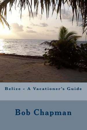 Belize - A Vacationer's Guide de Bob Chapman