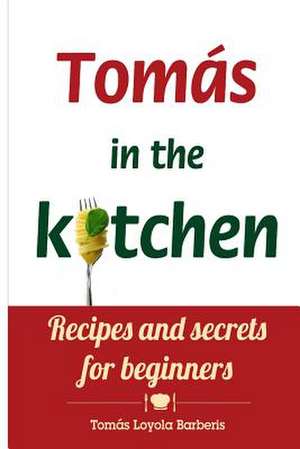 Tomas in the Kitchen. Recipes and Secrets for Beginners de Tomas Loyola Barberis