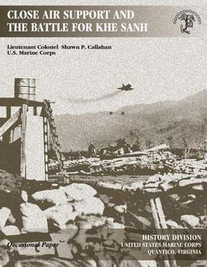 Close Air Support and the Battle for Khe Sanh de Lieutenant Colonel Shawn P. Callahan