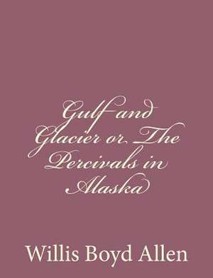 Gulf and Glacier or the Percivals in Alaska de Willis Boyd Allen