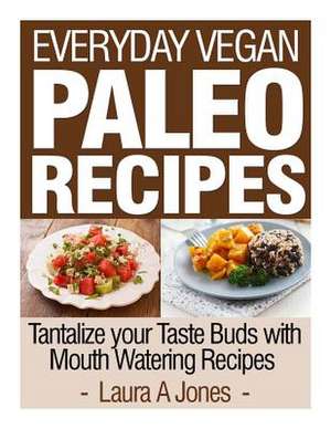 Everyday Vegan Paleo Recipes de Laura a. Jones