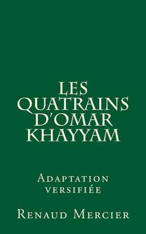 Les Quatrains D'Omar Khayyam (Adaptation Versifiee) de Renaud Mercier