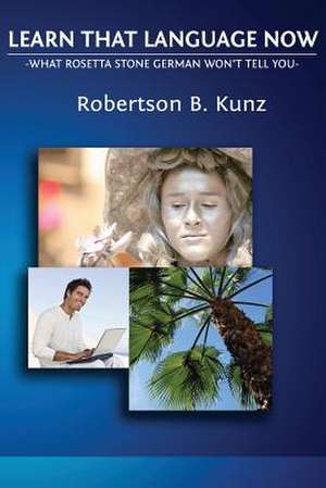 What Rosetta Stone German Won't Tell You - Learn That Language Now de Robertson B. Kunz