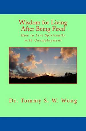 Wisdom for Living After Being Fired de Dr Tommy S. W. Wong