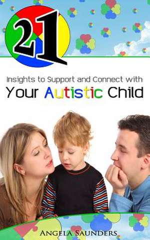 21 Insights to Support and Connect with Your Autistic Child de Angela Saunders