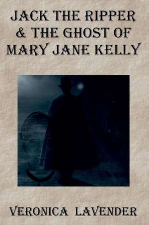 Jack the Ripper & the Ghost of Mary Jane Kelly de Veronica Lavender