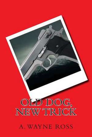 Old Dog, New Trick de A. Wayne Ross