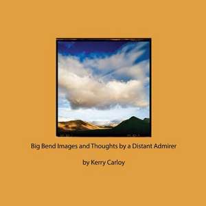 Big Bend Images and Thoughts by a Distant Admirer de Kerry Carloy